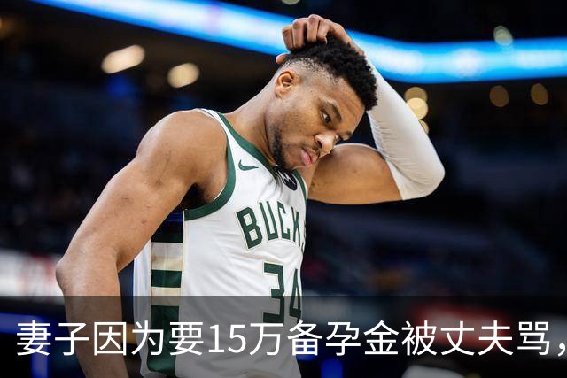 妻子因为要15万备孕金被丈夫骂，要起诉离婚，网友不解：备孕为什么要15万？