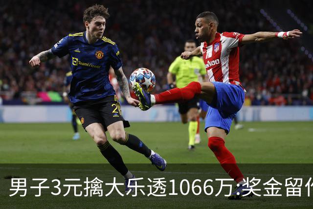 男子3元擒大乐透1066万:奖金留作家庭长期保障-票