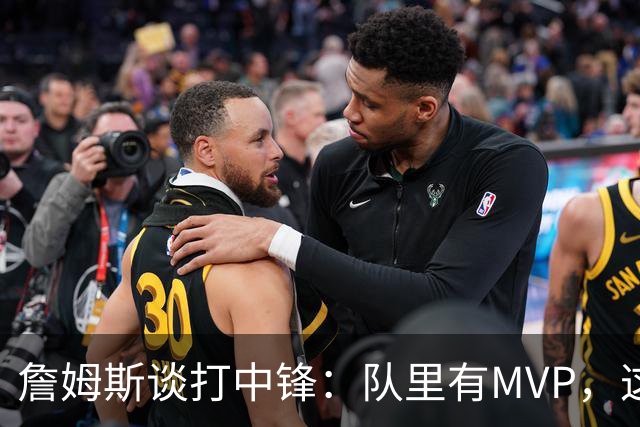 詹姆斯谈打中锋：队里有MVP，这不是可持续角色