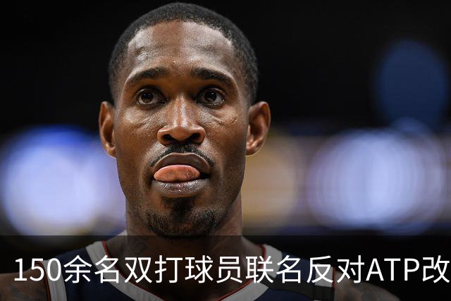 150余名双打球员联名反对ATP改革：这会毁掉职业生涯